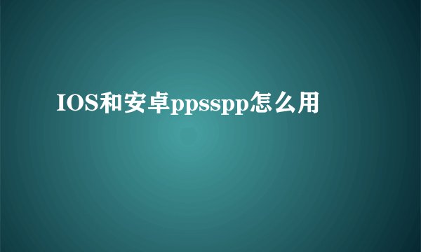 IOS和安卓ppsspp怎么用