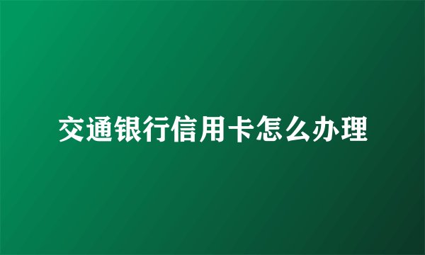交通银行信用卡怎么办理