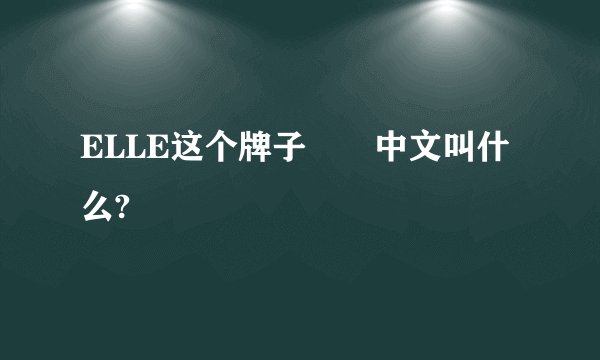 ELLE这个牌子  中文叫什么?