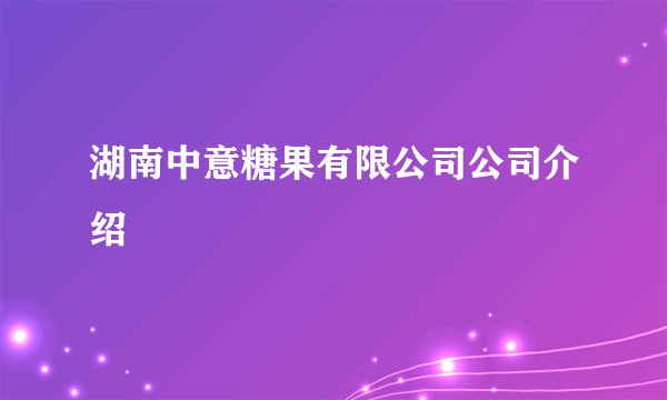 湖南中意糖果有限公司公司介绍