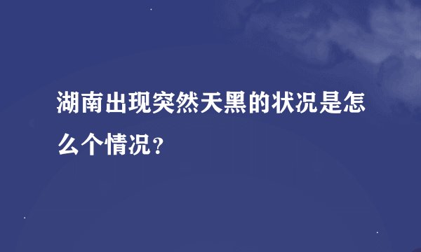 湖南出现突然天黑的状况是怎么个情况？