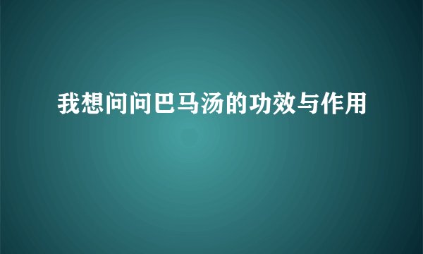 我想问问巴马汤的功效与作用