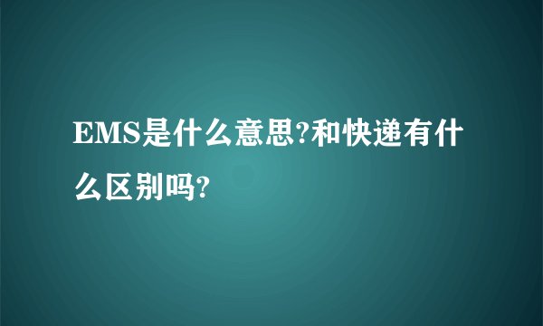 EMS是什么意思?和快递有什么区别吗?