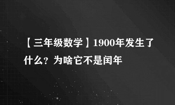 【三年级数学】1900年发生了什么？为啥它不是闰年