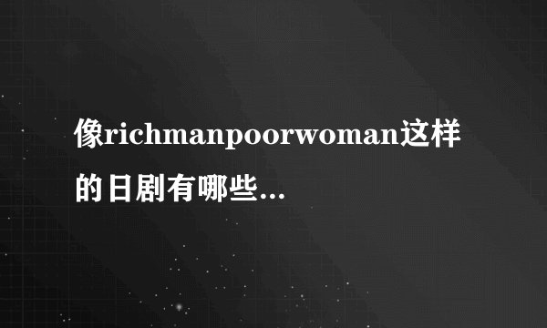 像richmanpoorwoman这样的日剧有哪些 还有小栗旬的日剧有哪些诶