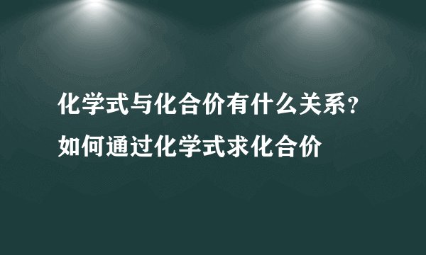 化学式与化合价有什么关系？如何通过化学式求化合价