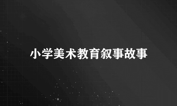 小学美术教育叙事故事