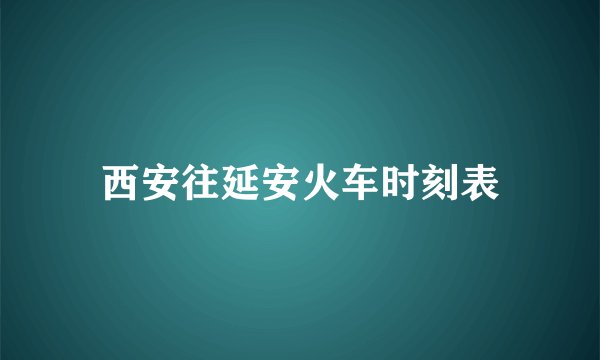 西安往延安火车时刻表
