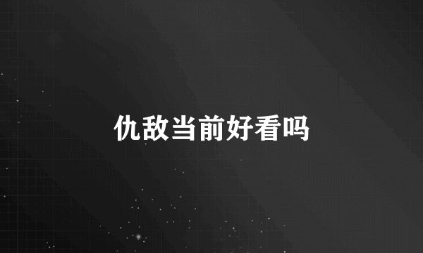 仇敌当前好看吗