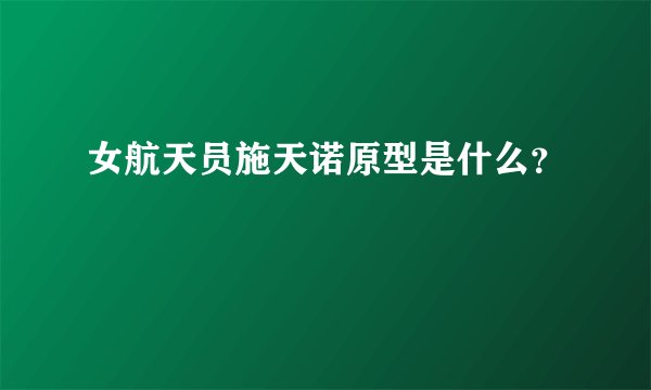 女航天员施天诺原型是什么？