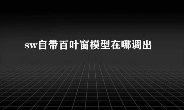 sw自带百叶窗模型在哪调出