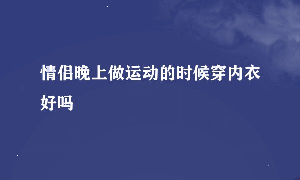 情侣晚上做运动的时候穿内衣好吗
