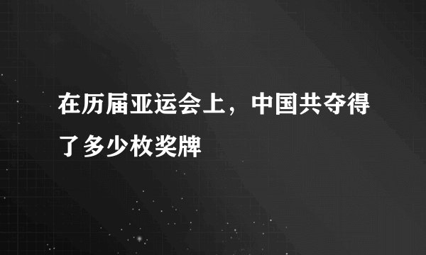 在历届亚运会上，中国共夺得了多少枚奖牌