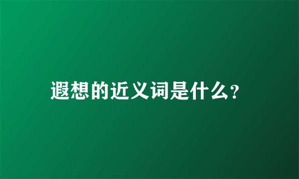 遐想的近义词是什么？