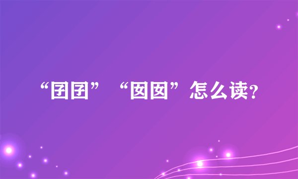 “囝囝”“囡囡”怎么读？