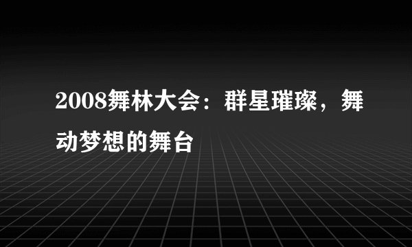 2008舞林大会：群星璀璨，舞动梦想的舞台