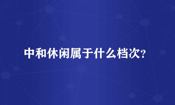 中和休闲属于什么档次？