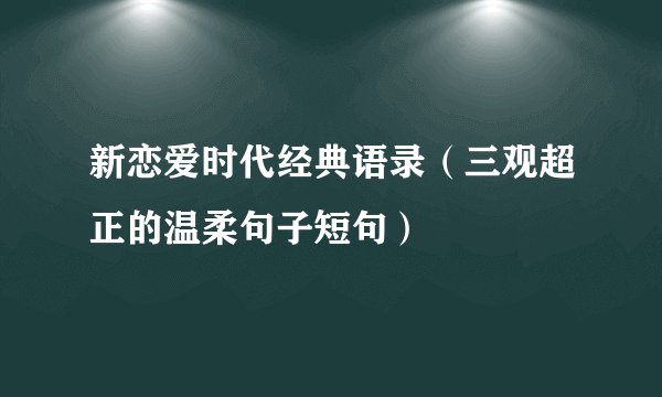 新恋爱时代经典语录（三观超正的温柔句子短句）