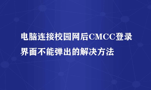 电脑连接校园网后CMCC登录界面不能弹出的解决方法