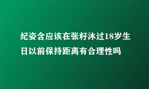 纪姿含应该在张籽沐过18岁生日以前保持距离有合理性吗