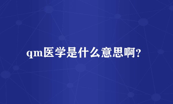 qm医学是什么意思啊?