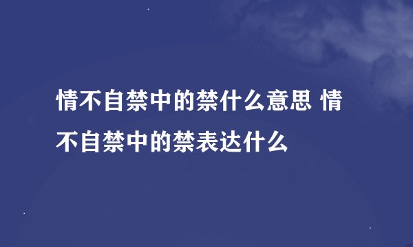 情不自禁中的禁什么意思 情不自禁中的禁表达什么