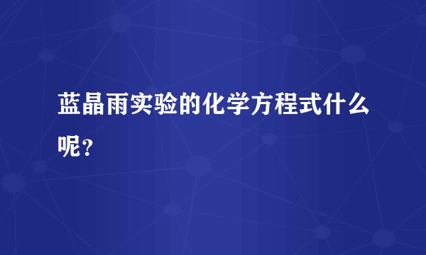 蓝晶雨实验的化学方程式什么呢？