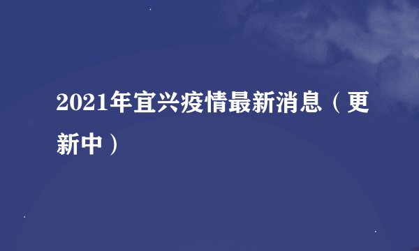 2021年宜兴疫情最新消息（更新中）