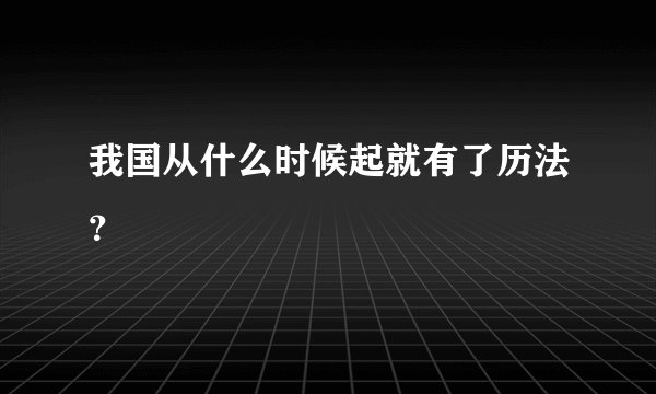 我国从什么时候起就有了历法？