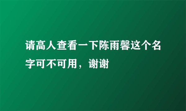 请高人查看一下陈雨馨这个名字可不可用，谢谢