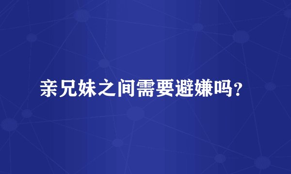 亲兄妹之间需要避嫌吗？