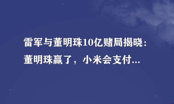 雷军与董明珠10亿赌局揭晓：董明珠赢了，小米会支付10亿吗？