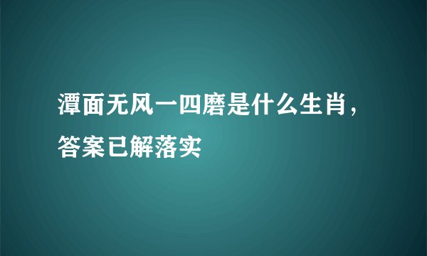 潭面无风一四磨是什么生肖，答案已解落实