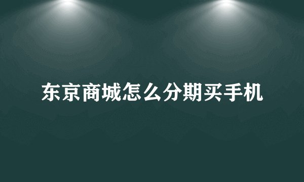 东京商城怎么分期买手机