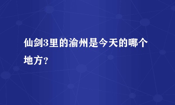 仙剑3里的渝州是今天的哪个地方?