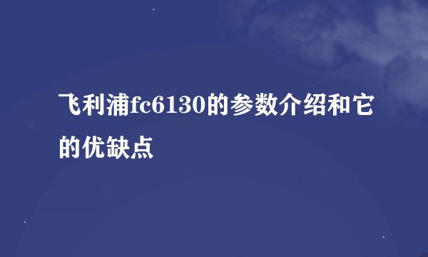飞利浦fc6130的参数介绍和它的优缺点