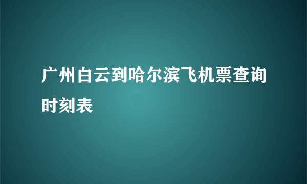 广州白云到哈尔滨飞机票查询时刻表
