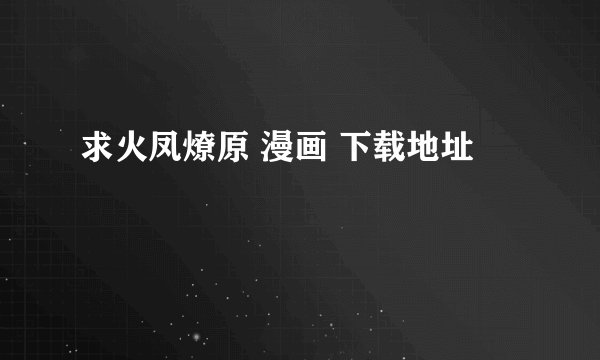 求火凤燎原 漫画 下载地址