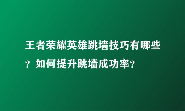 王者荣耀英雄跳墙技巧有哪些？如何提升跳墙成功率？