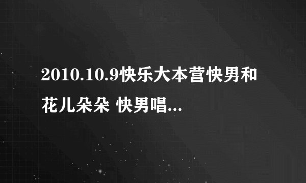 2010.10.9快乐大本营快男和花儿朵朵 快男唱的串烧歌包括哪些歌？