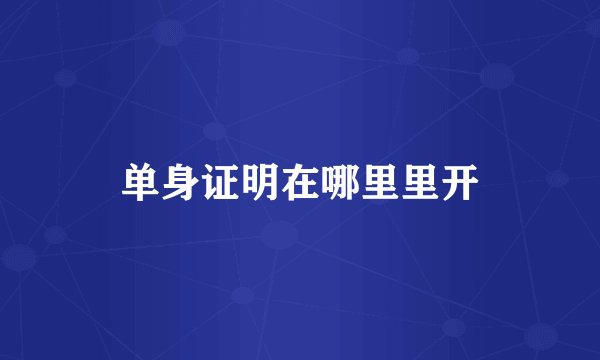 单身证明在哪里里开