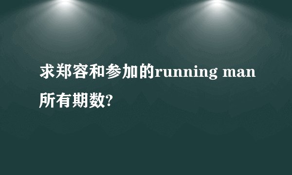 求郑容和参加的running man所有期数?
