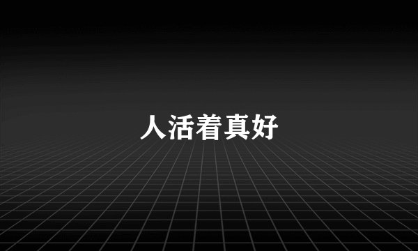 人活着真好
