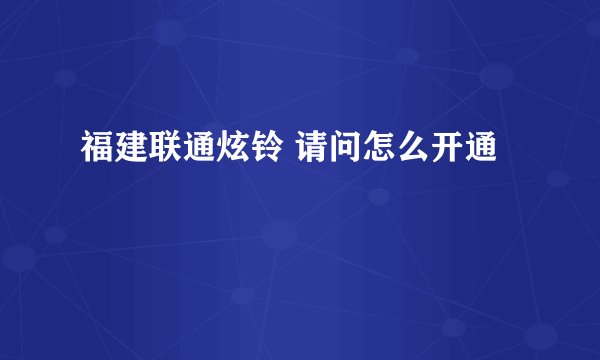 福建联通炫铃 请问怎么开通
