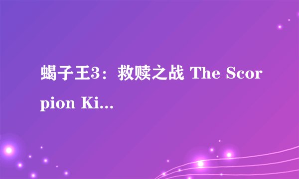 蝎子王3：救赎之战 The Scorpion King 3: Battle for Redemption剧情介绍