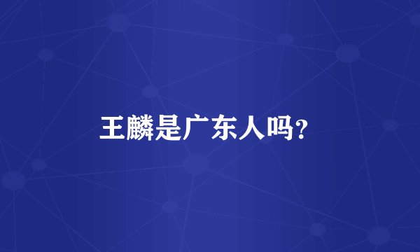 王麟是广东人吗?