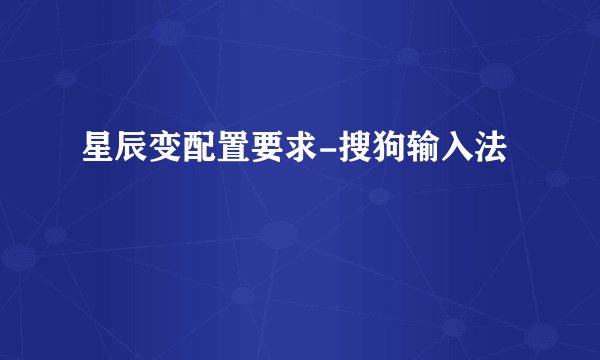 星辰变配置要求-搜狗输入法