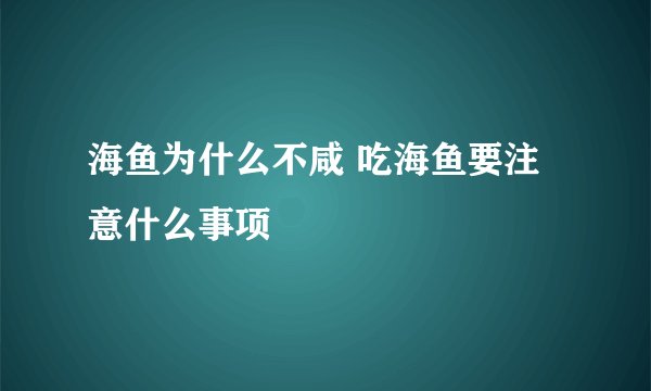海鱼为什么不咸 吃海鱼要注意什么事项