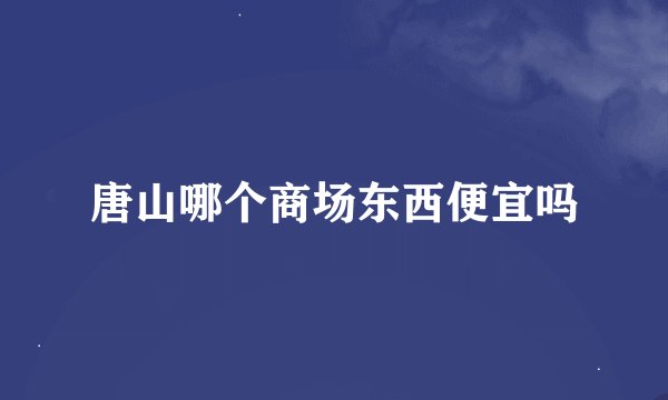 唐山哪个商场东西便宜吗