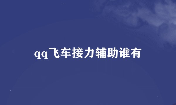 qq飞车接力辅助谁有